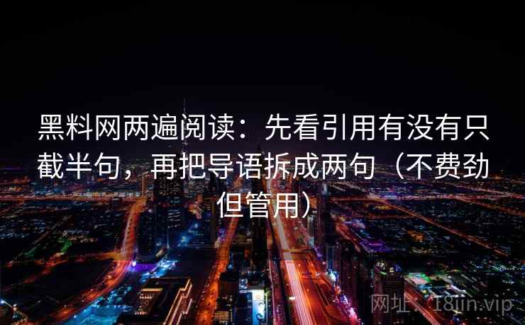 黑料网两遍阅读:先看引用有没有只截半句,再把导语拆成两句(不费劲但管用) 黑料网两遍阅读:先看引用有没有只截半句,再把导语拆成两句(不费劲但管用)
