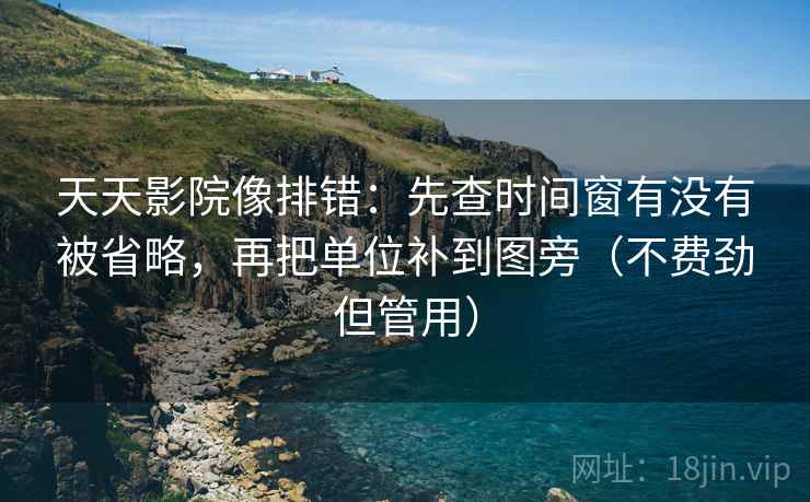 天天影院像排错：先查时间窗有没有被省略，再把单位补到图旁（不费劲但管用）