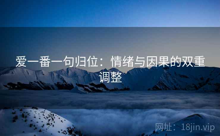 爱一番一句归位:情绪与因果的双重调整 爱一番一句归位:情绪与因果的双重调整