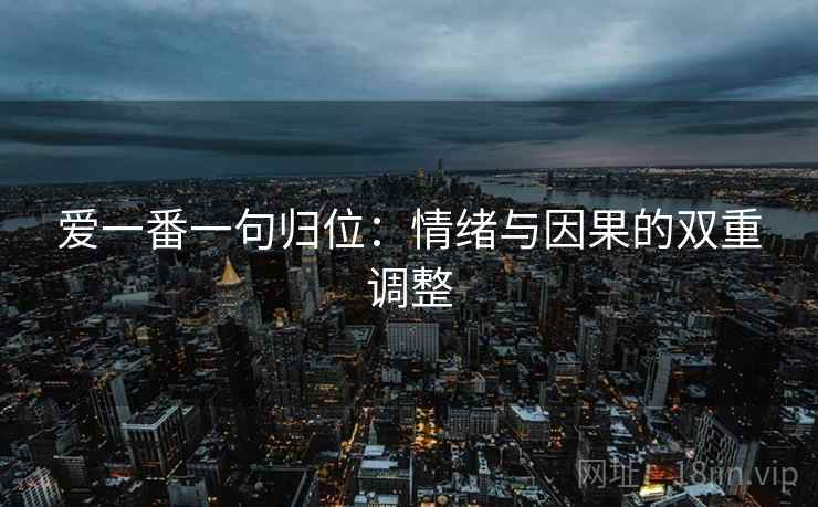 爱一番一句归位:情绪与因果的双重调整 爱一番一句归位:情绪与因果的双重调整
