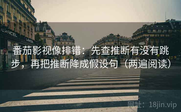 番茄影视像排错：先查推断有没有跳步，再把推断降成假设句（两遍阅读）