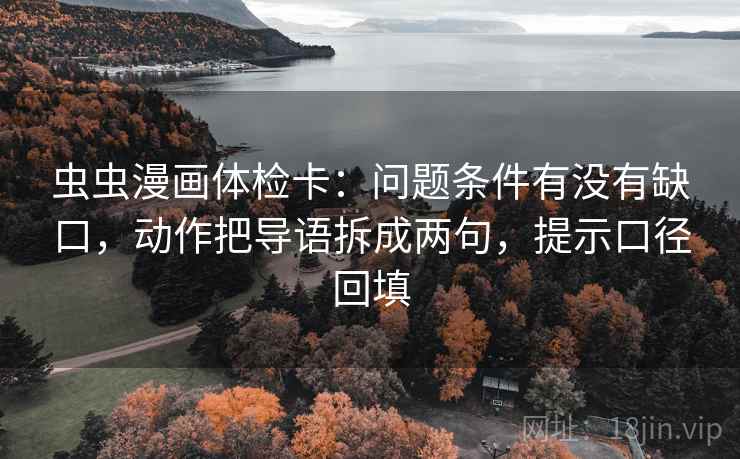 虫虫漫画体检卡：问题条件有没有缺口，动作把导语拆成两句，提示口径回填