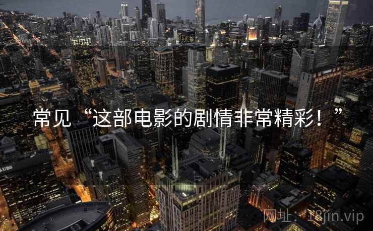 常见“这部电影的剧情非常精彩!” 常见“这部电影的剧情非常精彩!”
