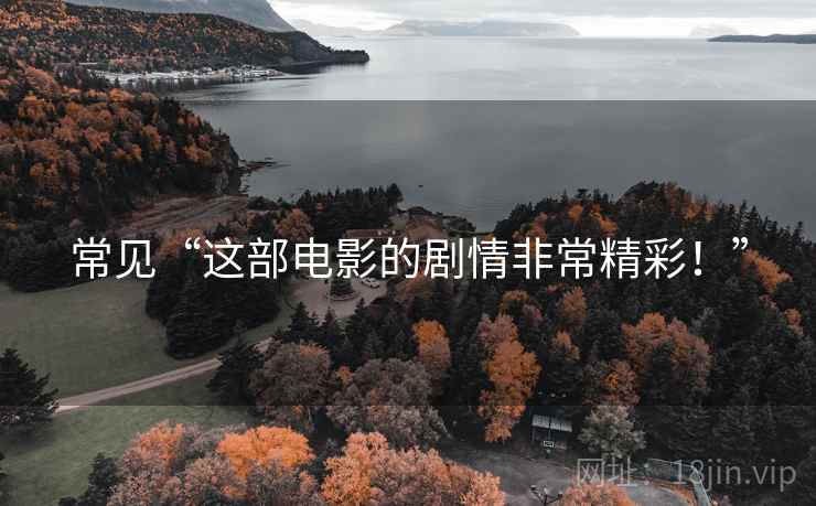 常见“这部电影的剧情非常精彩!” 常见“这部电影的剧情非常精彩!”