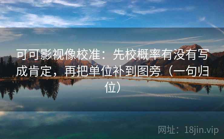 可可影视像校准：先校概率有没有写成肯定，再把单位补到图旁（一句归位）