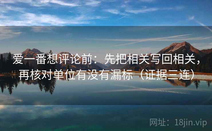 爱一番想评论前：先把相关写回相关，再核对单位有没有漏标（证据三连）