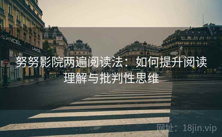 努努影院两遍阅读法：如何提升阅读理解与批判性思维