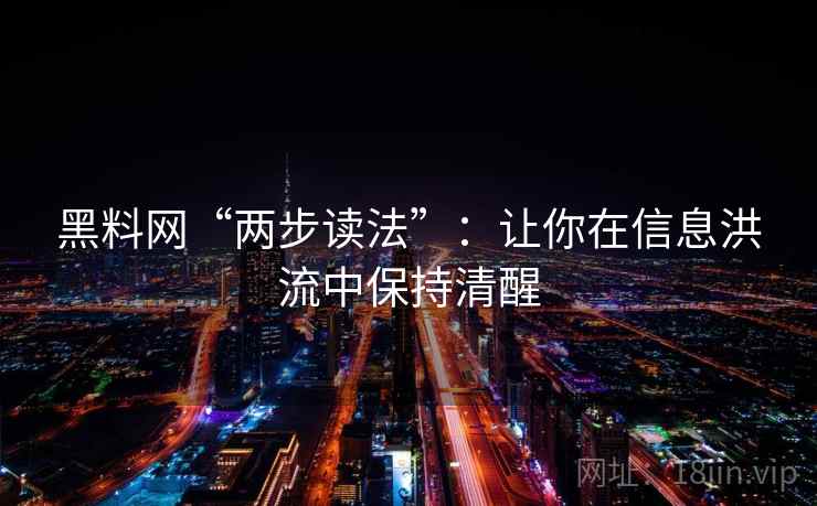 黑料网“两步读法”:让你在信息洪流中保持清醒 黑料网“两步读法”:让你在信息洪流中保持清醒