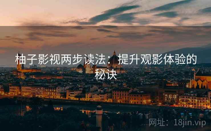 柚子影视两步读法：提升观影体验的秘诀