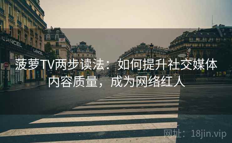 菠萝TV两步读法:如何提升社交媒体内容质量,成为网络红人 菠萝TV两步读法:如何提升社交媒体内容质量,成为网络红人