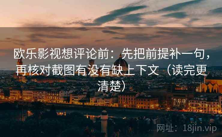 欧乐影视想评论前:先把前提补一句,再核对截图有没有缺上下文(读完更清楚) 欧乐影视想评论前:先把前提补一句,再核对截图有没有缺上下文(读完更清楚)