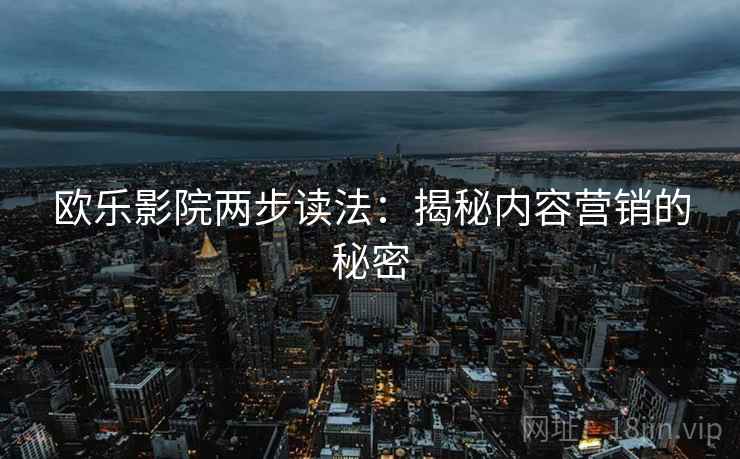 欧乐影院两步读法：揭秘内容营销的秘密