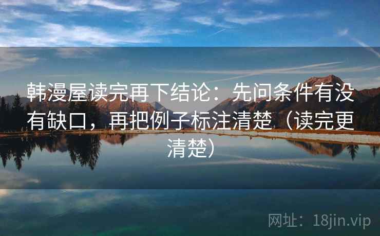 韩漫屋读完再下结论:先问条件有没有缺口,再把例子标注清楚(读完更清楚) 韩漫屋读完再下结论:先问条件有没有缺口,再把例子标注清楚(读完更清楚)