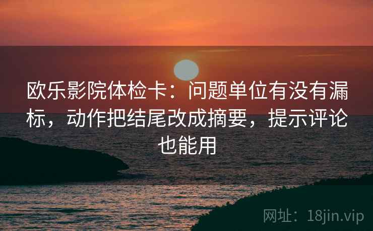欧乐影院体检卡:问题单位有没有漏标,动作把结尾改成摘要,提示评论也能用 欧乐影院体检卡:问题单位有没有漏标,动作把结尾改成摘要,提示评论也能用