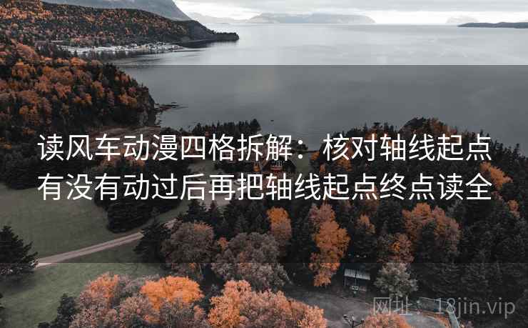 读风车动漫四格拆解：核对轴线起点有没有动过后再把轴线起点终点读全