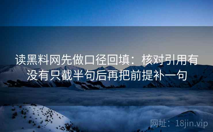 读黑料网先做口径回填：核对引用有没有只截半句后再把前提补一句