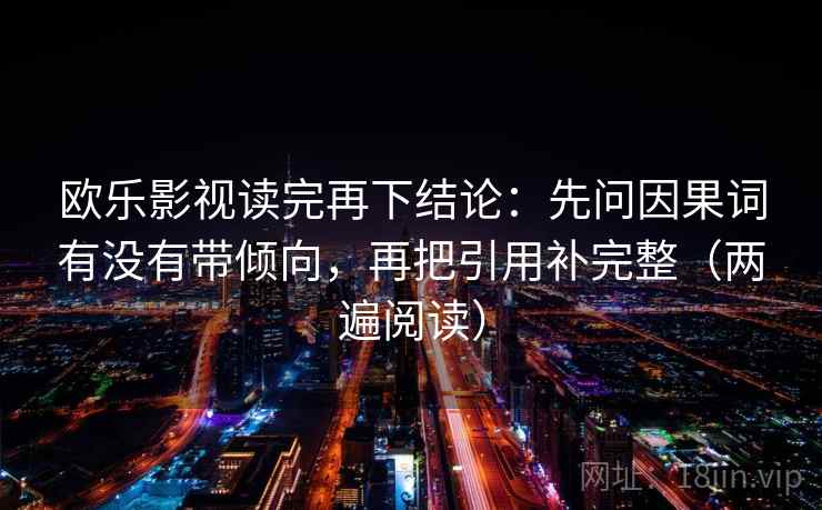 欧乐影视读完再下结论：先问因果词有没有带倾向，再把引用补完整（两遍阅读）