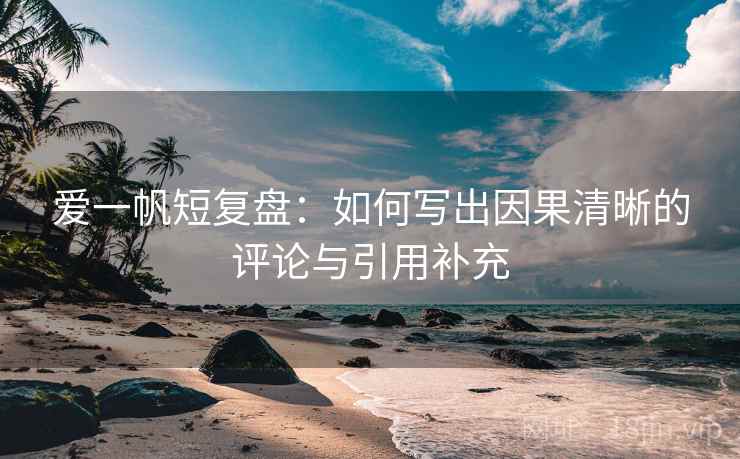 爱一帆短复盘：如何写出因果清晰的评论与引用补充