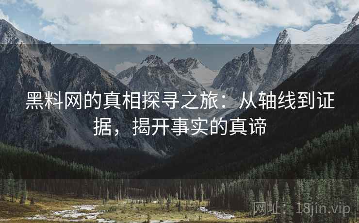 黑料网的真相探寻之旅：从轴线到证据，揭开事实的真谛