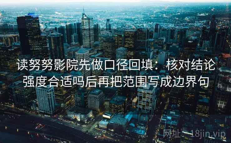 读努努影院先做口径回填：核对结论强度合适吗后再把范围写成边界句