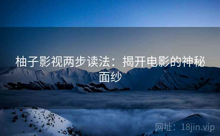 柚子影视两步读法：揭开电影的神秘面纱