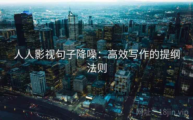 人人影视句子降噪:高效写作的提纲法则 人人影视句子降噪:高效写作的提纲法则