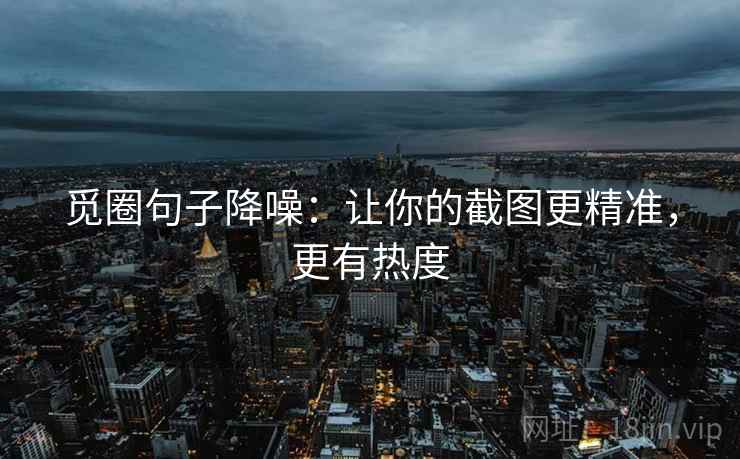 觅圈句子降噪:让你的截图更精准,更有热度 觅圈句子降噪:让你的截图更精准,更有热度