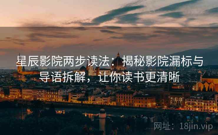 星辰影院两步读法:揭秘影院漏标与导语拆解,让你读书更清晰 星辰影院两步读法:揭秘影院漏标与导语拆解,让你读书更清晰