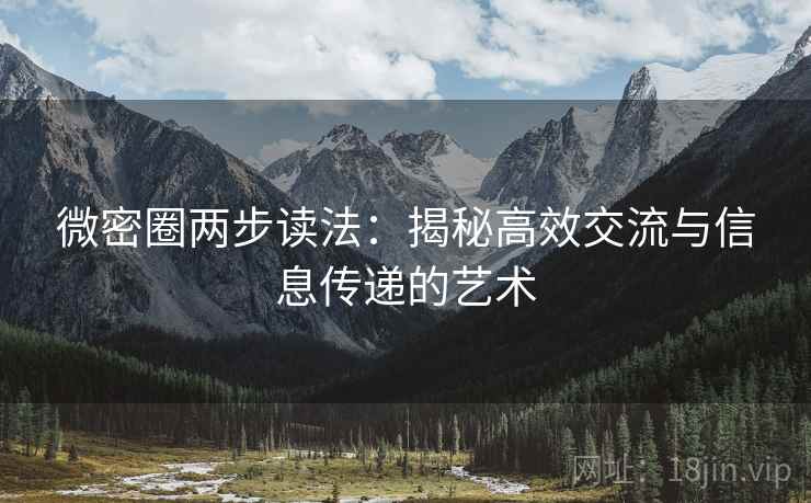 微密圈两步读法:揭秘高效交流与信息传递的艺术 微密圈两步读法:揭秘高效交流与信息传递的艺术