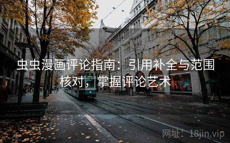 虫虫漫画评论指南：引用补全与范围核对，掌握评论艺术
