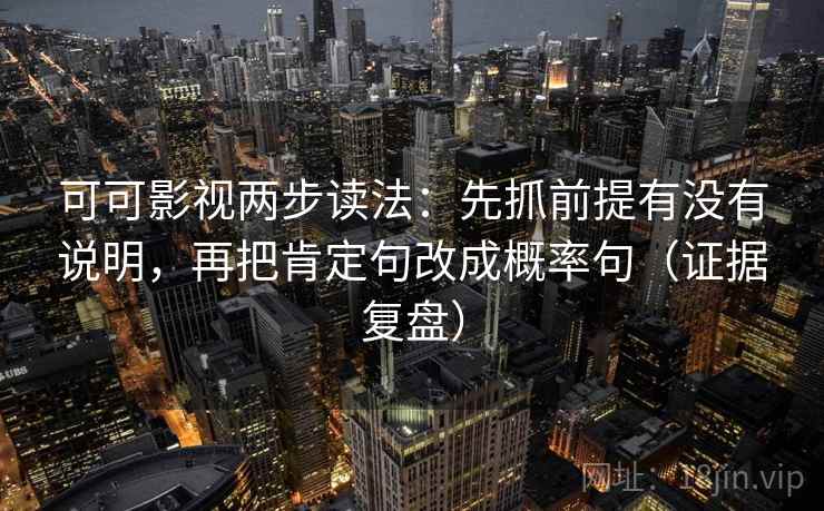 可可影视两步读法:先抓前提有没有说明,再把肯定句改成概率句(证据复盘) 可可影视两步读法:先抓前提有没有说明,再把肯定句改成概率句(证据复盘)
