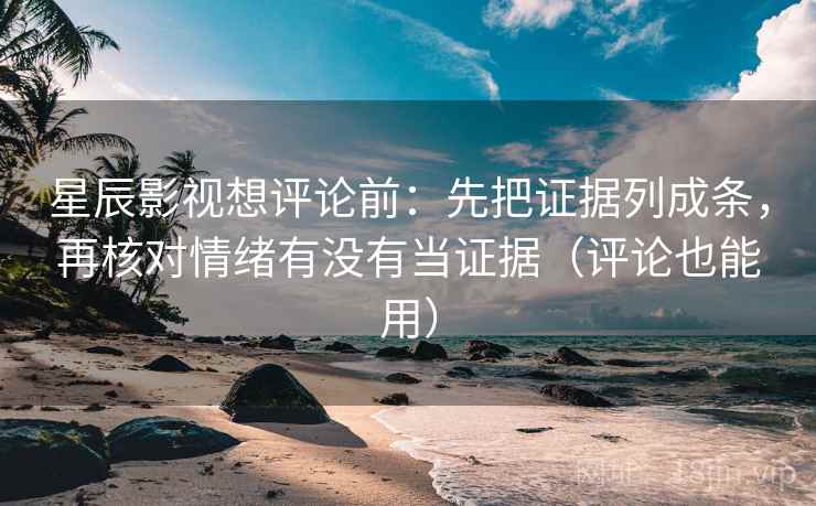 星辰影视想评论前:先把证据列成条,再核对情绪有没有当证据(评论也能用) 星辰影视想评论前:先把证据列成条,再核对情绪有没有当证据(评论也能用)