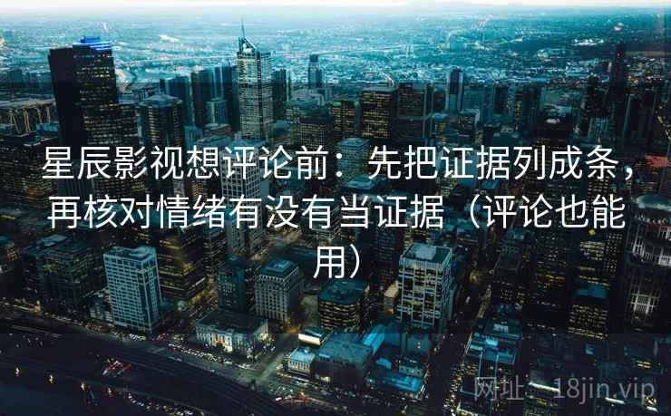 星辰影视想评论前:先把证据列成条,再核对情绪有没有当证据(评论也能用) 星辰影视想评论前:先把证据列成条,再核对情绪有没有当证据(评论也能用)