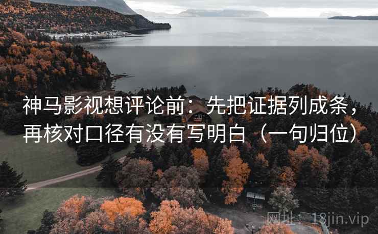 神马影视想评论前:先把证据列成条,再核对口径有没有写明白(一句归位) 神马影视想评论前:先把证据列成条,再核对口径有没有写明白(一句归位)