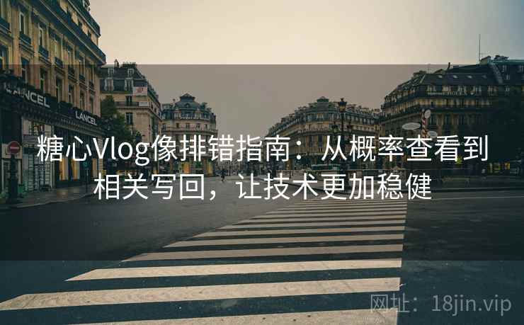 糖心Vlog像排错指南:从概率查看到相关写回,让技术更加稳健 糖心Vlog像排错指南:从概率查看到相关写回,让技术更加稳健