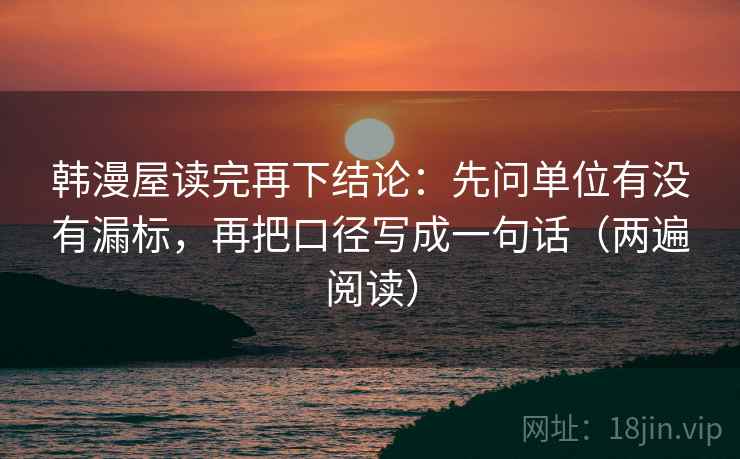 韩漫屋读完再下结论:先问单位有没有漏标,再把口径写成一句话(两遍阅读) 韩漫屋读完再下结论:先问单位有没有漏标,再把口径写成一句话(两遍阅读)