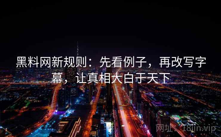 黑料网新规则:先看例子,再改写字幕,让真相大白于天下 黑料网新规则:先看例子,再改写字幕,让真相大白于天下