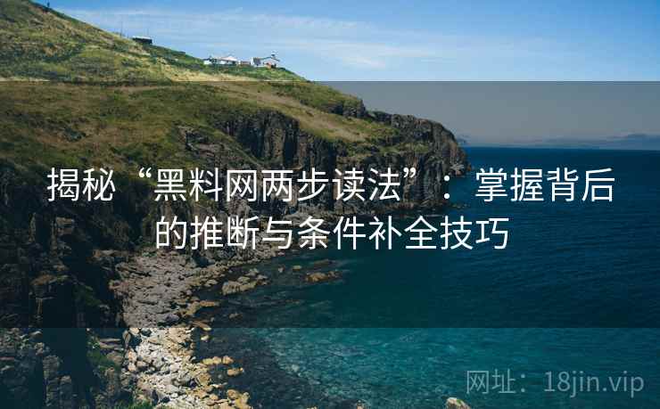 揭秘“黑料网两步读法”:掌握背后的推断与条件补全技巧 揭秘“黑料网两步读法”:掌握背后的推断与条件补全技巧