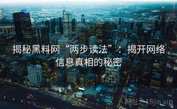揭秘黑料网“两步读法”:揭开网络信息真相的秘密 揭秘黑料网“两步读法”:揭开网络信息真相的秘密