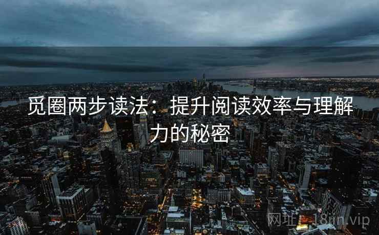 觅圈两步读法:提升阅读效率与理解力的秘密 觅圈两步读法:提升阅读效率与理解力的秘密