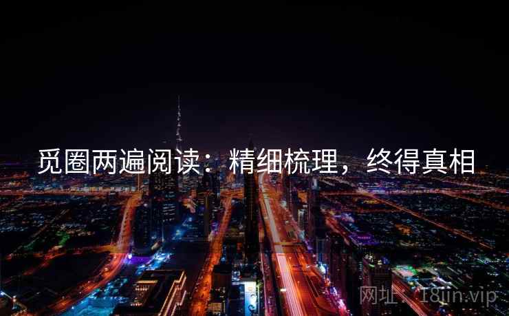 觅圈两遍阅读:精细梳理,终得真相 觅圈两遍阅读:精细梳理,终得真相