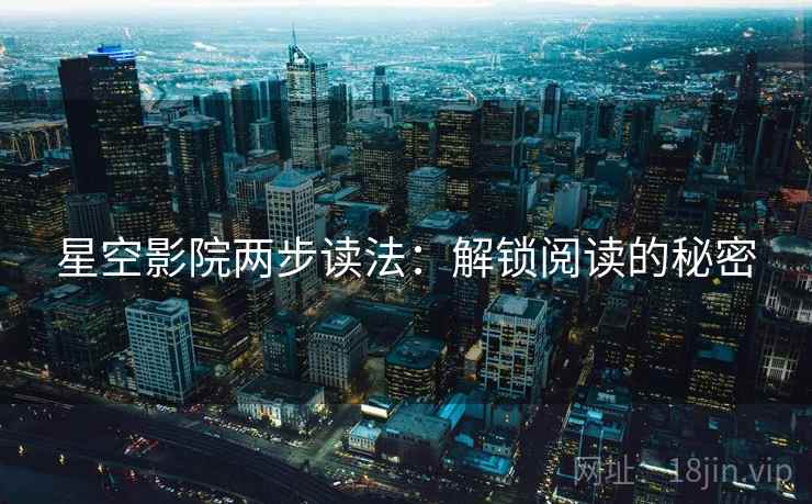 星空影院两步读法:解锁阅读的秘密 星空影院两步读法:解锁阅读的秘密