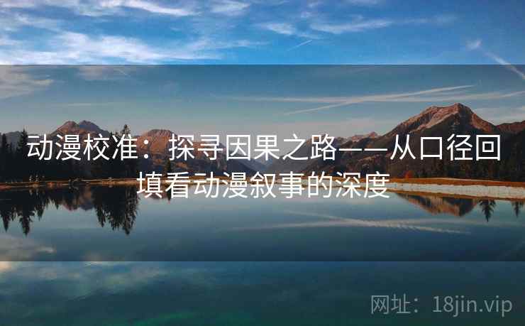 动漫校准:探寻因果之路——从口径回填看动漫叙事的深度 动漫校准:探寻因果之路——从口径回填看动漫叙事的深度