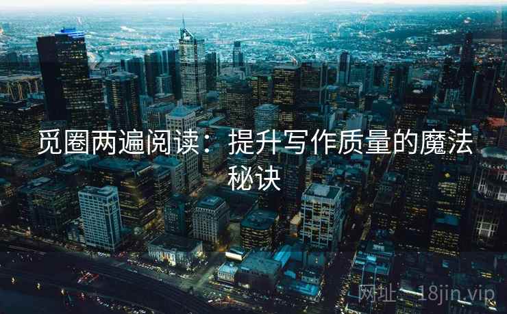 觅圈两遍阅读:提升写作质量的魔法秘诀 觅圈两遍阅读:提升写作质量的魔法秘诀