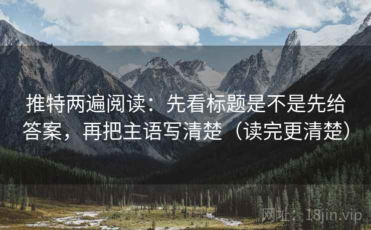 推特两遍阅读:先看标题是不是先给答案,再把主语写清楚(读完更清楚) 推特两遍阅读:先看标题是不是先给答案,再把主语写清楚(读完更清楚)