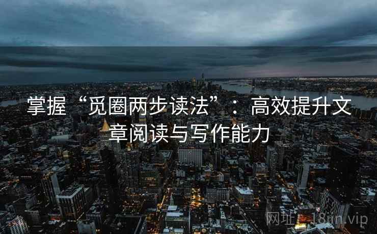 掌握“觅圈两步读法”:高效提升文章阅读与写作能力 掌握“觅圈两步读法”:高效提升文章阅读与写作能力