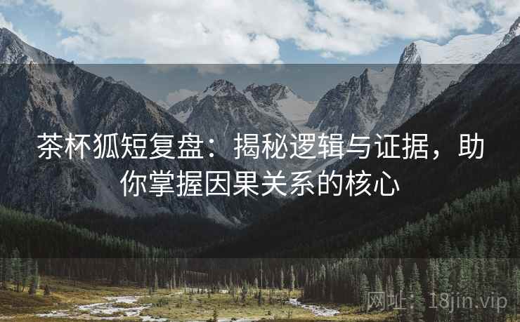 茶杯狐短复盘:揭秘逻辑与证据,助你掌握因果关系的核心 茶杯狐短复盘:揭秘逻辑与证据,助你掌握因果关系的核心