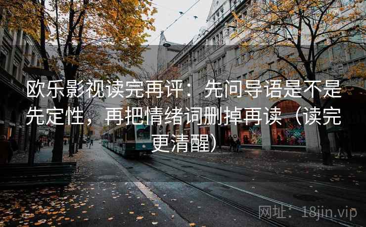 欧乐影视读完再评:先问导语是不是先定性,再把情绪词删掉再读(读完更清醒) 欧乐影视读完再评:先问导语是不是先定性,再把情绪词删掉再读(读完更清醒)