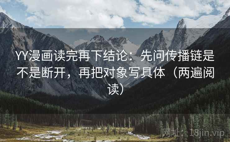 YY漫画读完再下结论:先问传播链是不是断开,再把对象写具体(两遍阅读) YY漫画读完再下结论:先问传播链是不是断开,再把对象写具体(两遍阅读)