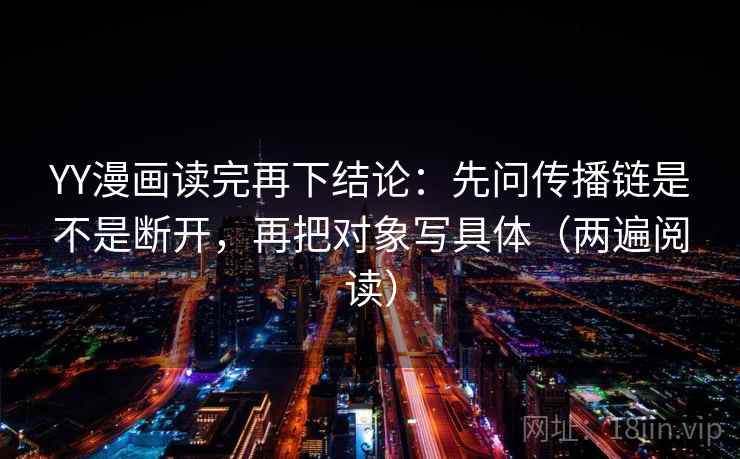 YY漫画读完再下结论:先问传播链是不是断开,再把对象写具体(两遍阅读) YY漫画读完再下结论:先问传播链是不是断开,再把对象写具体(两遍阅读)